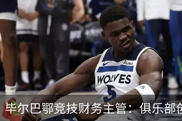 毕尔巴鄂竞技财务主管：俱乐部创历史收入，维持零债务状态