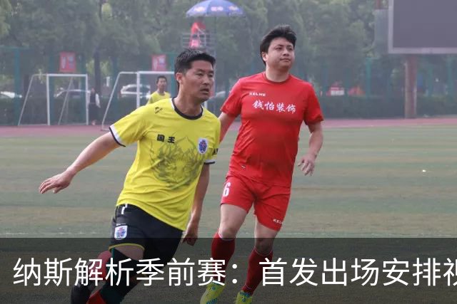 纳斯解析季前赛：首发出场安排视身体状况而定
